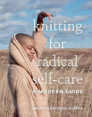 Knitting for Radical Self-Care: A Modern Guide, by Brandi Harper